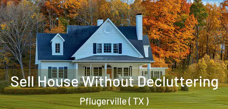  Sell House Without Decluttering Pflugerville ( TX )