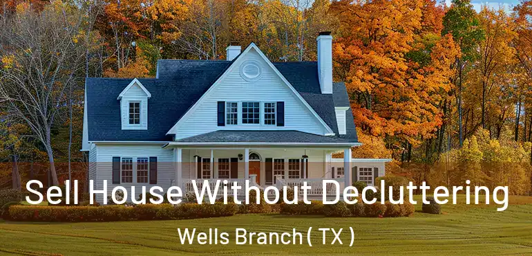  Sell House Without Decluttering Wells Branch ( TX )