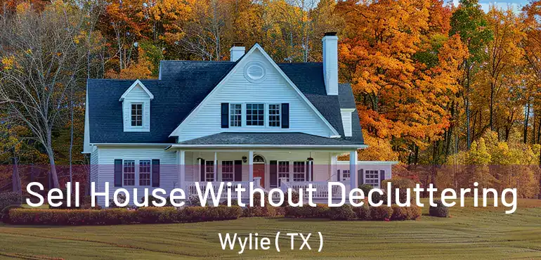  Sell House Without Decluttering Wylie ( TX )