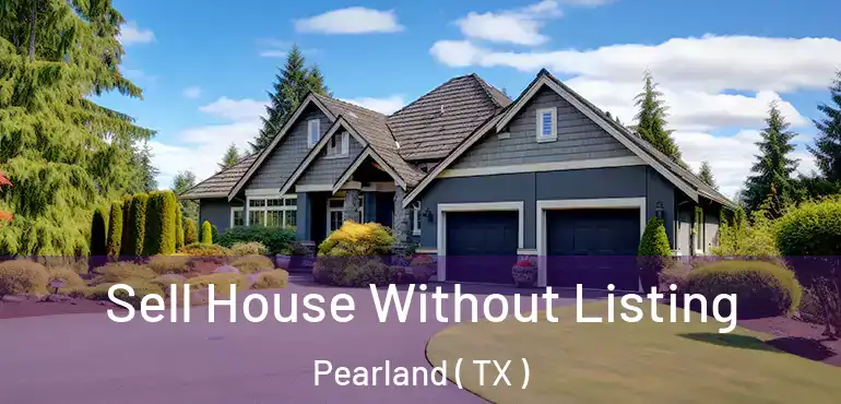  Sell House Without Listing Pearland ( TX )