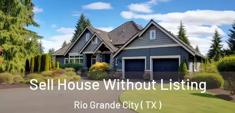 Sell House Without Listing Rio Grande City ( TX )