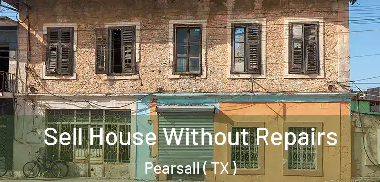  Sell House Without Repairs Pearsall ( TX )