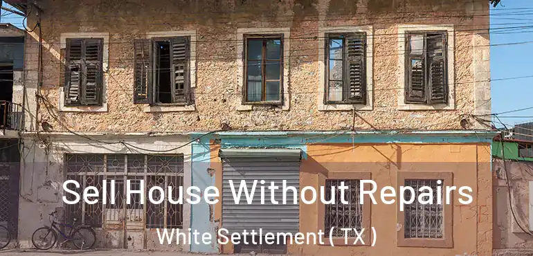  Sell House Without Repairs White Settlement ( TX )
