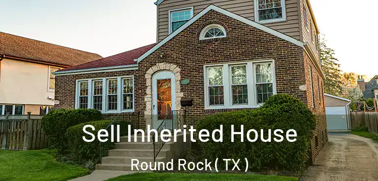  Sell Inherited House Round Rock ( TX )