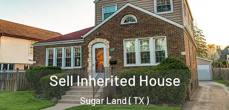  Sell Inherited House Sugar Land ( TX )
