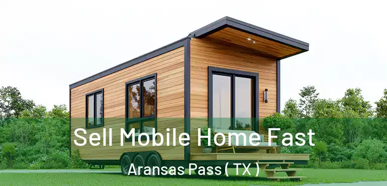  Sell Mobile Home Fast Aransas Pass ( TX )