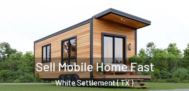  Sell Mobile Home Fast White Settlement ( TX )