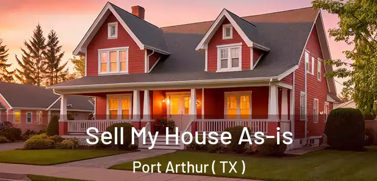  Sell My House As-is Port Arthur ( TX )