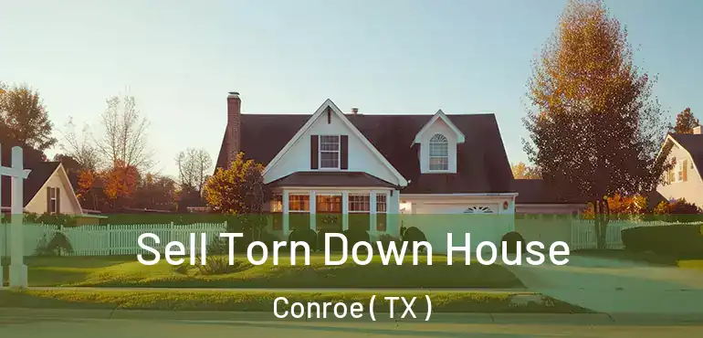  Sell Torn Down House Conroe ( TX )