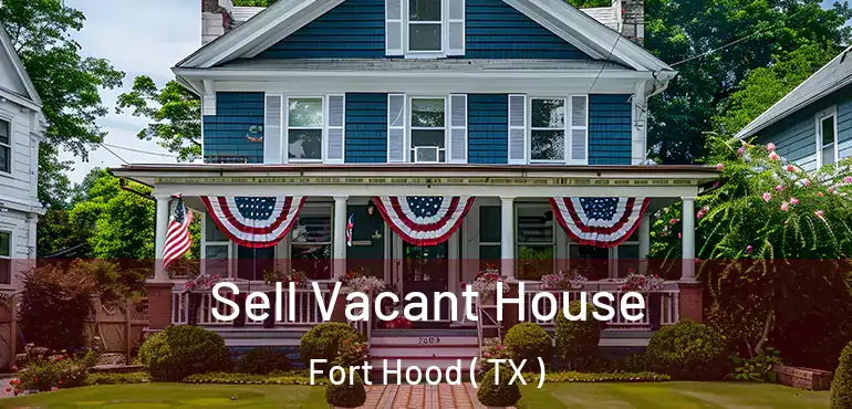  Sell Vacant House Fort Hood ( TX )