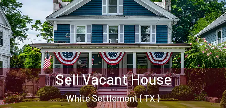  Sell Vacant House White Settlement ( TX )