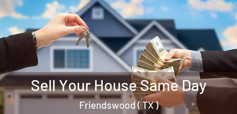  Sell Your House Same Day Friendswood ( TX )
