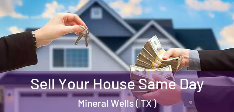  Sell Your House Same Day Mineral Wells ( TX )