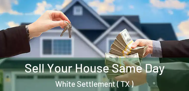  Sell Your House Same Day White Settlement ( TX )