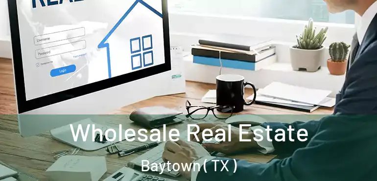  Wholesale Real Estate Baytown ( TX )