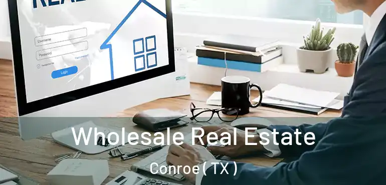  Wholesale Real Estate Conroe ( TX )