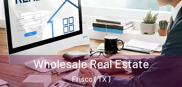  Wholesale Real Estate Frisco ( TX )