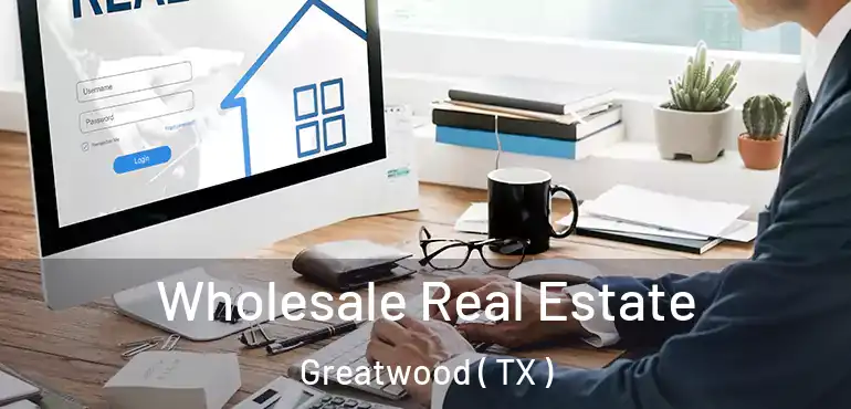  Wholesale Real Estate Greatwood ( TX )