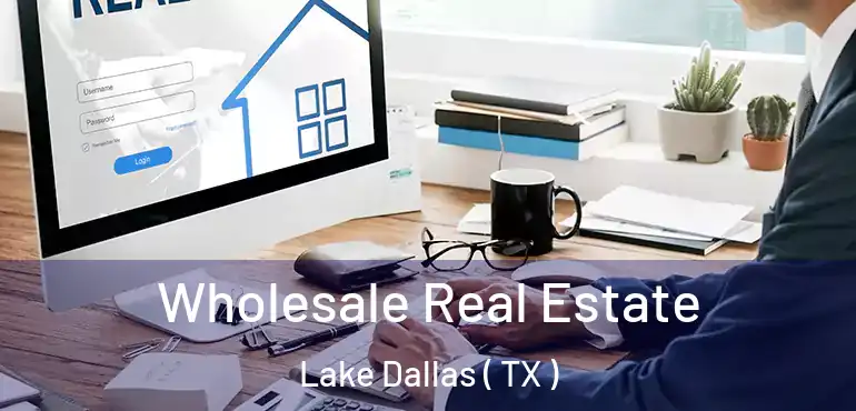 Wholesale Real Estate Lake Dallas ( TX )