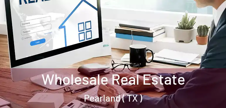  Wholesale Real Estate Pearland ( TX )