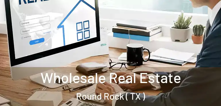  Wholesale Real Estate Round Rock ( TX )