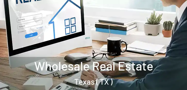  Wholesale Real Estate Texas ( TX )