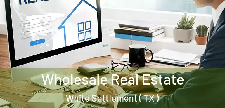  Wholesale Real Estate White Settlement ( TX )