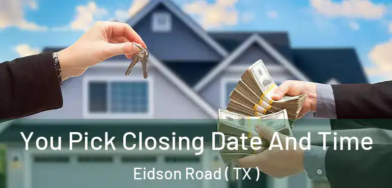  You Pick Closing Date And Time Eidson Road ( TX )