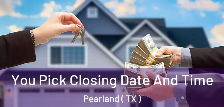  You Pick Closing Date And Time Pearland ( TX )