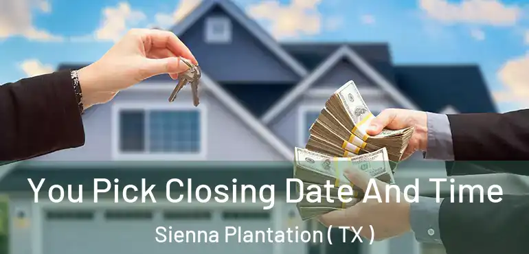  You Pick Closing Date And Time Sienna Plantation ( TX )