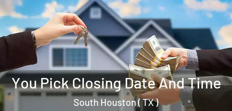  You Pick Closing Date And Time South Houston ( TX )