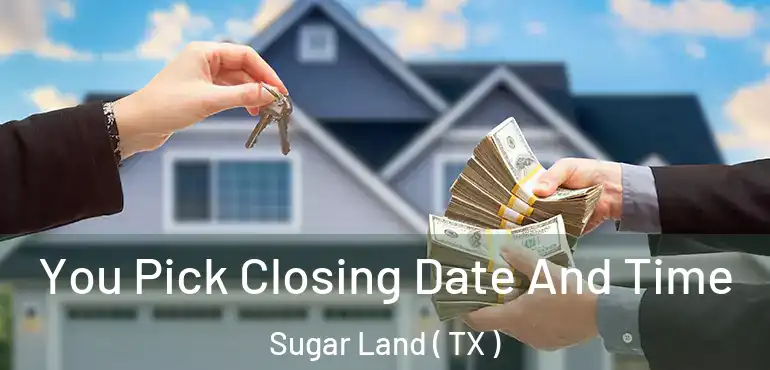  You Pick Closing Date And Time Sugar Land ( TX )